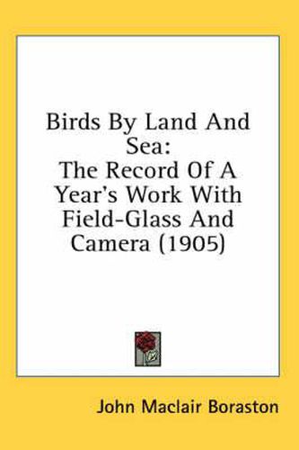 Cover image for Birds by Land and Sea: The Record of a Year's Work with Field-Glass and Camera (1905)
