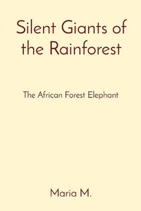 Cover image for Silent Giants of the Rainforest: The African Forest Elephant