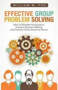 Cover image for Effective Group Problem Solving: How to Broaden Participation, Improve Decision Making, and Increase Commitment to Action