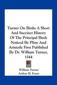 Cover image for Turner on Birds: A Short and Succinct History of the Principal Birds Noticed by Pliny and Aristotle First Published by Dr. William Turner, 1544