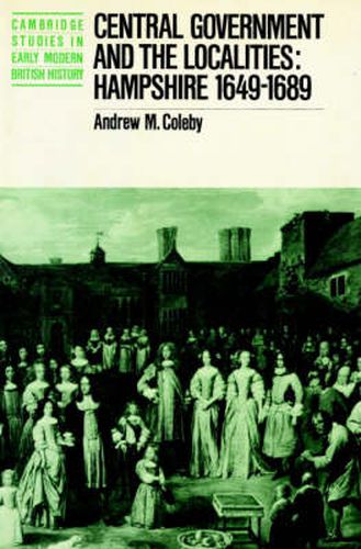 Cover image for Central Government and the Localities: Hampshire 1649-1689