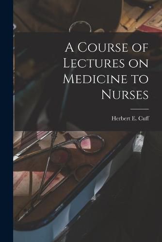 Cover image for A Course of Lectures on Medicine to Nurses [microform]