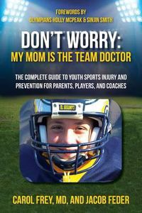 Cover image for Don't Worry My Mom is the Team Doctor: The Complete Guide to Youth Sports Injury and Prevention for Parents, Players, and Coaches