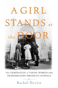 Cover image for A Girl Stands at the Door: The Generation of Young Women Who Desegregated America's Schools