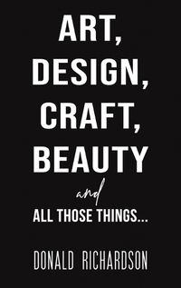 Cover image for Art, Design, Craft, Beauty and All Those Things...