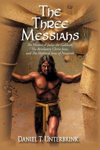 Cover image for The Three Messiahs: The Historical Judas the Galilean, The Revelatory Christ Jesus, and The Mythical Jesus of Nazareth