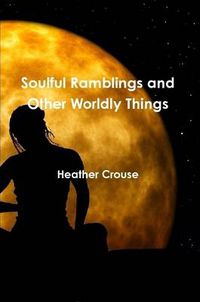 Cover image for Soulful Ramblings and Other Worldly Things