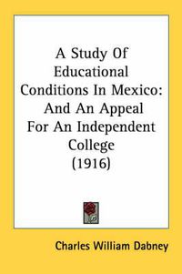 Cover image for A Study of Educational Conditions in Mexico: And an Appeal for an Independent College (1916)