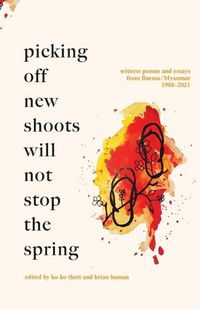 Cover image for Picking off new shoots will not stop the spring: Witness Poems and Essays from Burma/Myanmar (1988-2021)