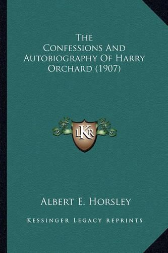 The Confessions and Autobiography of Harry Orchard (1907) the Confessions and Autobiography of Harry Orchard (1907)