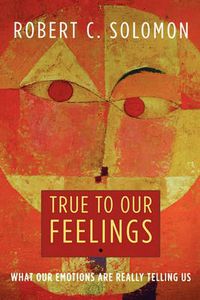 Cover image for True to Our Feelings: What Our Emotions Are Really Telling Us