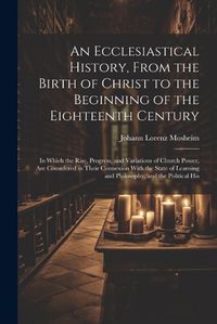 Cover image for An Ecclesiastical History, From the Birth of Christ to the Beginning of the Eighteenth Century