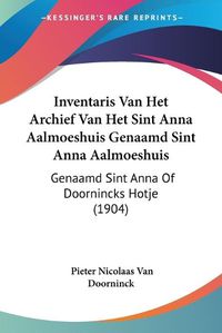 Cover image for Inventaris Van Het Archief Van Het Sint Anna Aalmoeshuis Genaamd Sint Anna Aalmoeshuis: Genaamd Sint Anna of Doornincks Hotje (1904)