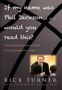 Cover image for If My Name Was Phil Jackson... Would You Read This?: The Anonymous Adventures of an Anonymous Coach