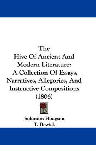 Cover image for The Hive of Ancient and Modern Literature: A Collection of Essays, Narratives, Allegories, and Instructive Compositions (1806)