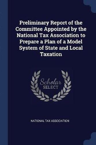 Cover image for Preliminary Report of the Committee Appointed by the National Tax Association to Prepare a Plan of a Model System of State and Local Taxation