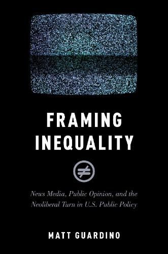 Cover image for Framing Inequality: News Media, Public Opinion, and the Neoliberal Turn in U.S. Public Policy