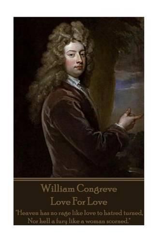 Cover image for William Congreve - Love For Love: Heaven has no rage like love to hatred turned, Nor hell a fury like a woman scorned.