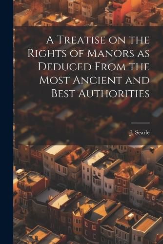 Cover image for A Treatise on the Rights of Manors as Deduced From the Most Ancient and Best Authorities