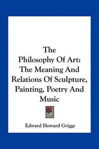 Cover image for The Philosophy of Art: The Meaning and Relations of Sculpture, Painting, Poetry and Music