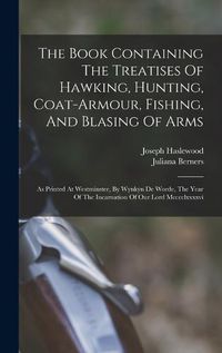 Cover image for The Book Containing The Treatises Of Hawking, Hunting, Coat-armour, Fishing, And Blasing Of Arms