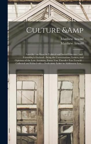 Culture & Anarchy: an Essay in Political and Social Criticism; and, Friendship's Garland: Being the Conversations, Letters, and Opinions of the Late Arminius, Baron Von Thunder-Ten-Tronckh: Collected and Edited With a Dedicatory Letter To...