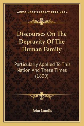 Cover image for Discourses on the Depravity of the Human Family: Particularly Applied to This Nation and These Times (1839)