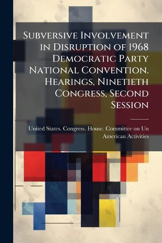 Cover image for Subversive Involvement in Disruption of 1968 Democratic Party National Convention. Hearings, Ninetieth Congress, Second Session