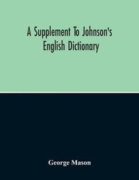 Cover image for A Supplement To Johnson'S English Dictionary: Of Which The Palpable Errors Are Attempted To Be Rectified, And Its Material Omissions Supplied