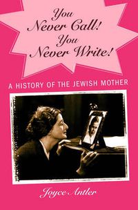 Cover image for You Never Call! You Never Write!: A History of the Jewish Mother