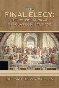 Cover image for The Final Elegy: the Consolation of the Classics in Old Age