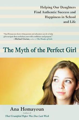 Cover image for The Myth of the Perfect Girl: Helping Our Daughters Find Authentic Success and Happiness in School and Life