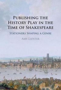 Cover image for Publishing the History Play in the Time of Shakespeare: Stationers Shaping a Genre