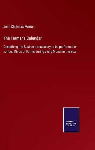 Cover image for The Farmer's Calendar: Describing the Business necessary to be performed on various Kinds of Farms during every Month in the Year