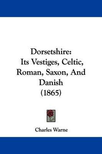 Cover image for Dorsetshire: Its Vestiges, Celtic, Roman, Saxon, and Danish (1865)