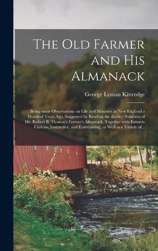 The Old Farmer and His Almanack; Being Some Observations on Life and Manners in New England a Hundred Years Ago, Suggested by Reading the Earlier Numbers of Mr. Robert B. Thomas's Farmer's Almanack, Together With Extracts Curious, Instructive, And...