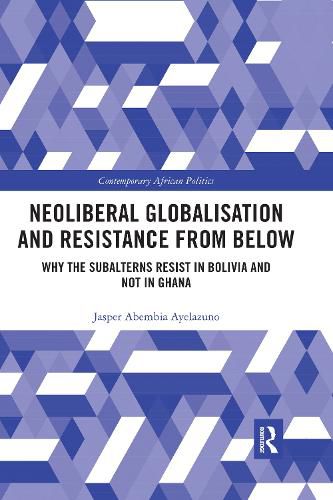 Cover image for Neoliberal Globalisation and Resistance from Below: Why the Subalterns Resist in Bolivia and not in Ghana