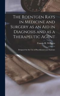 Cover image for The Roentgen Rays in Medicine and Surgery as an aid in Diagnosis and as a Therapeutic Agent