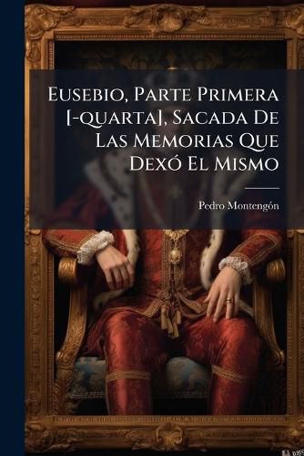 Cover image for Eusebio, Parte Primera [-Quarta], Sacada de Las Memorias Que Dex El Mismo