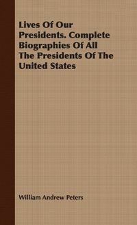 Cover image for Lives of Our Presidents. Complete Biographies of All the Presidents of the United States