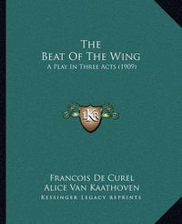 Cover image for The Beat of the Wing: A Play in Three Acts (1909)