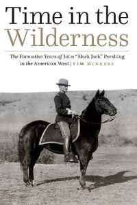 Cover image for Time in the Wilderness: The Formative Years of John  Black Jack  Pershing in the American West