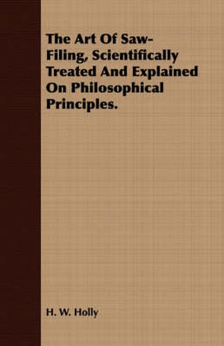 Cover image for The Art of Saw-Filing, Scientifically Treated and Explained on Philosophical Principles.