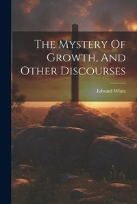 Cover image for The Mystery Of Growth, And Other Discourses