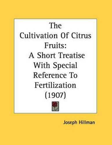 Cover image for The Cultivation of Citrus Fruits: A Short Treatise with Special Reference to Fertilization (1907)