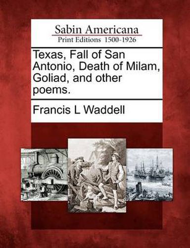 Cover image for Texas, Fall of San Antonio, Death of Milam, Goliad, and Other Poems.