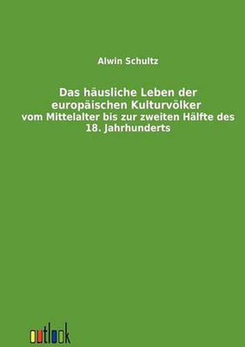 Cover image for Das hausliche Leben der europaischen Kulturvoelker vom Mittelalter bis zur zweiten Halfte des 18. Jahrhunderts