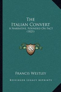 Cover image for The Italian Convert: A Narrative, Founded on Fact (1821)