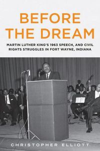 Cover image for Before the Dream: Martin Luther King's 1963 Speech, and Civil Rights Struggles in Fort Wayne, Indiana