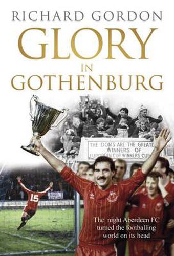 Cover image for Glory in Gothenburg: The Night Aberdeen FC Turned the Footballing World on Its Head